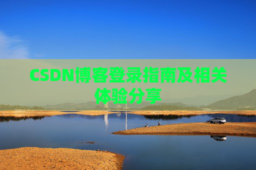 CSDN博客登录指南及相关体验分享